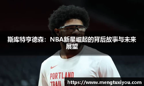 斯库特亨德森：NBA新星崛起的背后故事与未来展望
