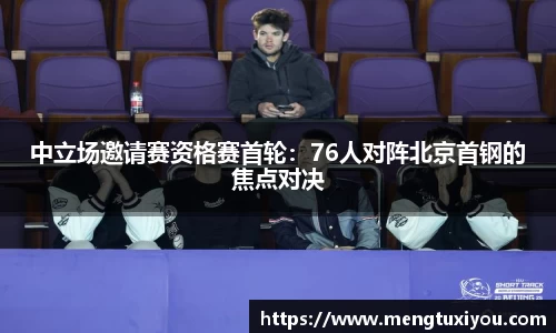 中立场邀请赛资格赛首轮：76人对阵北京首钢的焦点对决