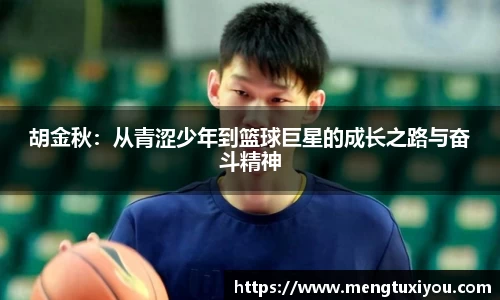 胡金秋：从青涩少年到篮球巨星的成长之路与奋斗精神