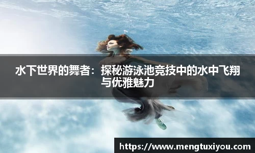 水下世界的舞者：探秘游泳池竞技中的水中飞翔与优雅魅力