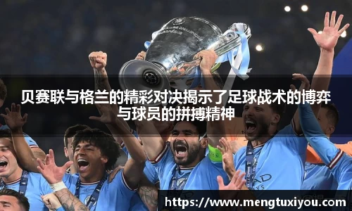 贝赛联与格兰的精彩对决揭示了足球战术的博弈与球员的拼搏精神