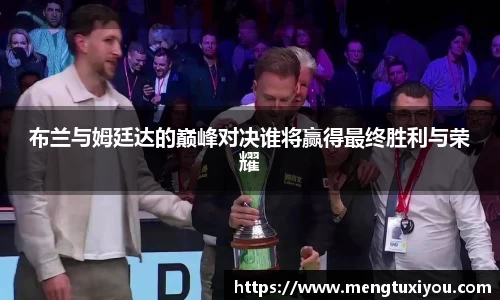 布兰与姆廷达的巅峰对决谁将赢得最终胜利与荣耀
