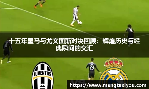 十五年皇马与尤文图斯对决回顾：辉煌历史与经典瞬间的交汇