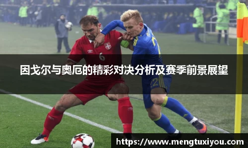 因戈尔与奥厄的精彩对决分析及赛季前景展望