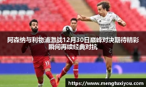 阿森纳与利物浦激战12月30日巅峰对决期待精彩瞬间再续经典对抗