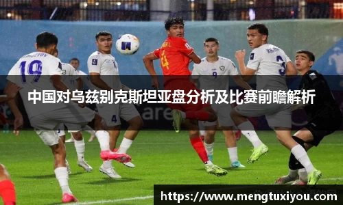 中国对乌兹别克斯坦亚盘分析及比赛前瞻解析
