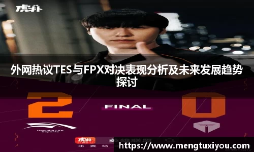 外网热议TES与FPX对决表现分析及未来发展趋势探讨